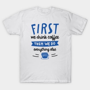 First We Drink Coffee T-Shirt